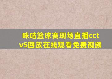 咪咕篮球赛现场直播cctv5回放在线观看免费视频