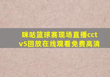 咪咕篮球赛现场直播cctv5回放在线观看免费高清