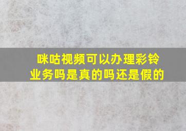 咪咕视频可以办理彩铃业务吗是真的吗还是假的