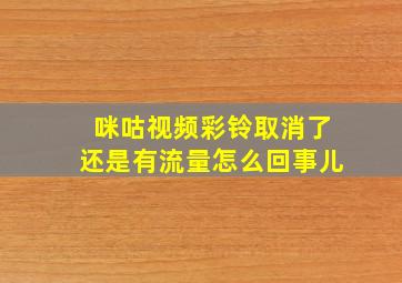 咪咕视频彩铃取消了还是有流量怎么回事儿