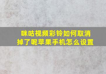 咪咕视频彩铃如何取消掉了呢苹果手机怎么设置