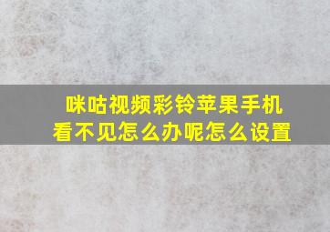 咪咕视频彩铃苹果手机看不见怎么办呢怎么设置