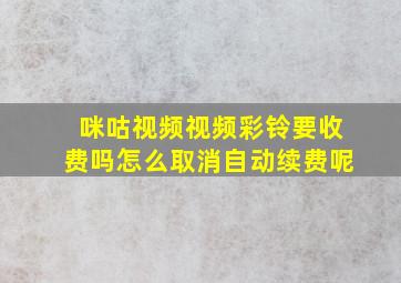 咪咕视频视频彩铃要收费吗怎么取消自动续费呢