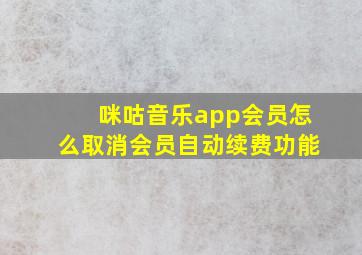 咪咕音乐app会员怎么取消会员自动续费功能