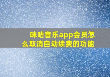 咪咕音乐app会员怎么取消自动续费的功能