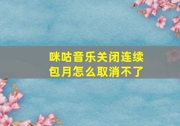 咪咕音乐关闭连续包月怎么取消不了