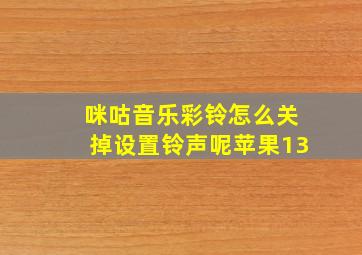 咪咕音乐彩铃怎么关掉设置铃声呢苹果13