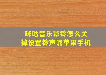 咪咕音乐彩铃怎么关掉设置铃声呢苹果手机