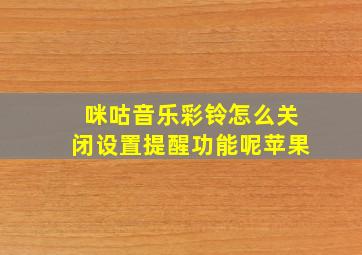 咪咕音乐彩铃怎么关闭设置提醒功能呢苹果