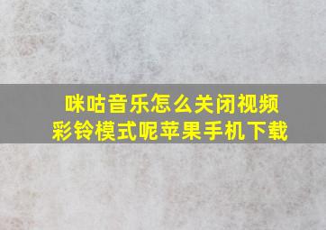 咪咕音乐怎么关闭视频彩铃模式呢苹果手机下载