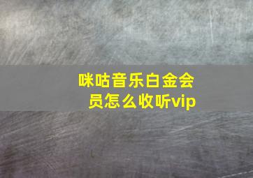 咪咕音乐白金会员怎么收听vip