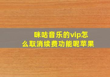 咪咕音乐的vip怎么取消续费功能呢苹果