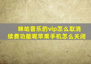 咪咕音乐的vip怎么取消续费功能呢苹果手机怎么关闭