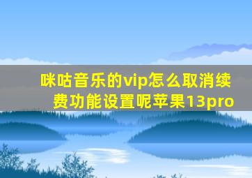 咪咕音乐的vip怎么取消续费功能设置呢苹果13pro