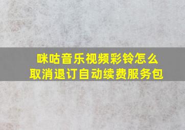 咪咕音乐视频彩铃怎么取消退订自动续费服务包