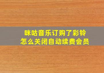 咪咕音乐订购了彩铃怎么关闭自动续费会员