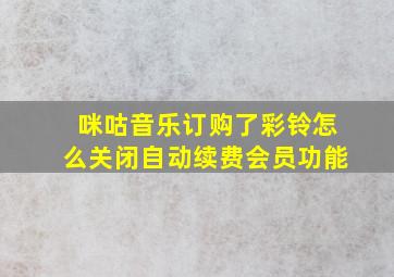 咪咕音乐订购了彩铃怎么关闭自动续费会员功能