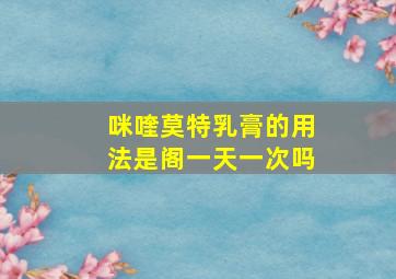 咪喹莫特乳膏的用法是阁一天一次吗