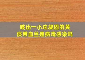 咳出一小坨凝固的黄痰带血丝是病毒感染吗