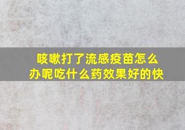 咳嗽打了流感疫苗怎么办呢吃什么药效果好的快