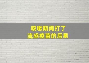 咳嗽期间打了流感疫苗的后果