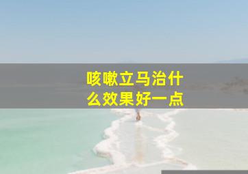 咳嗽立马治什么效果好一点