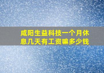 咸阳生益科技一个月休息几天有工资嘛多少钱