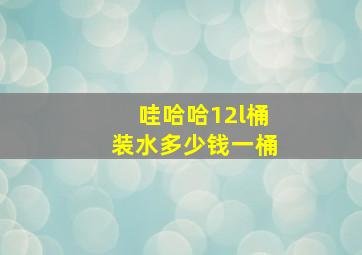 哇哈哈12l桶装水多少钱一桶