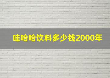 哇哈哈饮料多少钱2000年