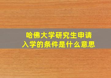 哈佛大学研究生申请入学的条件是什么意思