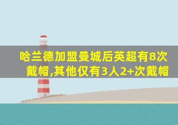 哈兰德加盟曼城后英超有8次戴帽,其他仅有3人2+次戴帽