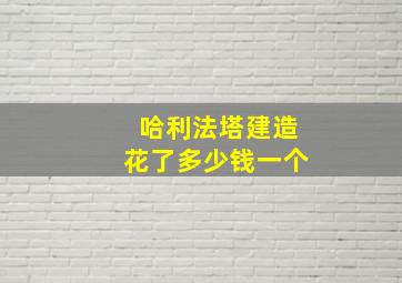 哈利法塔建造花了多少钱一个