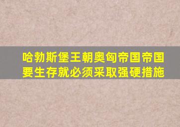 哈勃斯堡王朝奥匈帝国帝国要生存就必须采取强硬措施