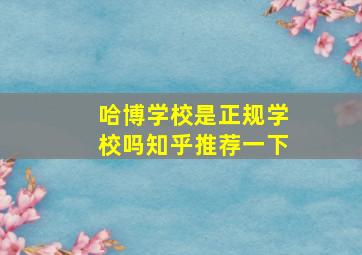 哈博学校是正规学校吗知乎推荐一下