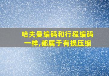 哈夫曼编码和行程编码一样,都属于有损压缩