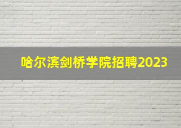 哈尔滨剑桥学院招聘2023