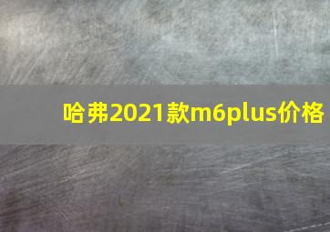 哈弗2021款m6plus价格