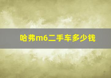 哈弗m6二手车多少钱