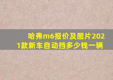 哈弗m6报价及图片2021款新车自动挡多少钱一辆