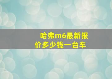 哈弗m6最新报价多少钱一台车