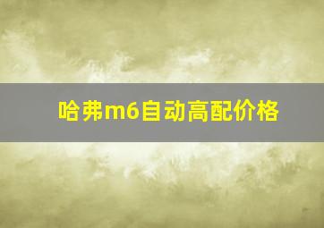 哈弗m6自动高配价格