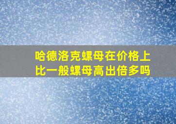 哈德洛克螺母在价格上比一般螺母高出倍多吗