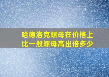 哈德洛克螺母在价格上比一般螺母高出倍多少