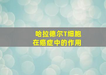 哈拉德尔T细胞在癌症中的作用