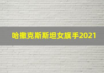 哈撒克斯斯坦女旗手2021