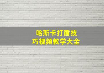 哈斯卡打盾技巧视频教学大全