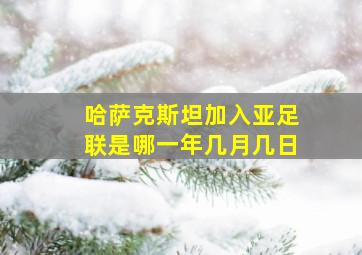 哈萨克斯坦加入亚足联是哪一年几月几日