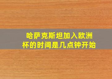 哈萨克斯坦加入欧洲杯的时间是几点钟开始