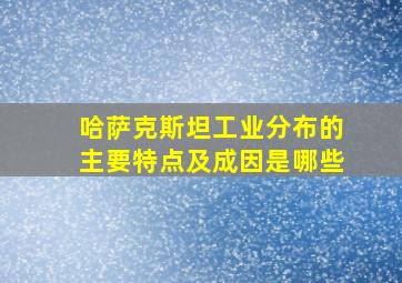 哈萨克斯坦工业分布的主要特点及成因是哪些