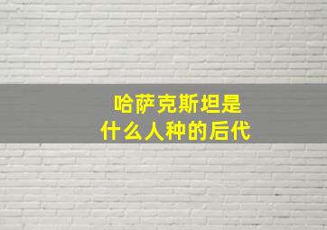 哈萨克斯坦是什么人种的后代